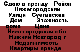 Сдаю в аренду › Район ­ Нижегородский › Улица ­ Суетинская › Дом ­ 4 › Этажность дома ­ 5 › Цена ­ 14 000 - Нижегородская обл., Нижний Новгород г. Недвижимость » Квартиры аренда   